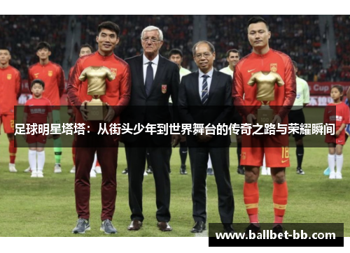 足球明星塔塔：从街头少年到世界舞台的传奇之路与荣耀瞬间