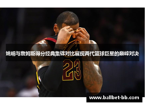 姚明与詹姆斯得分经典集锦对比展现两代篮球巨星的巅峰对决