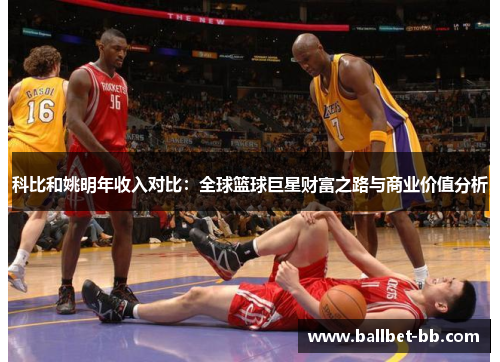 科比和姚明年收入对比：全球篮球巨星财富之路与商业价值分析