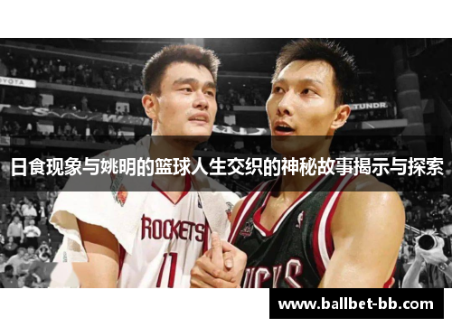 日食现象与姚明的篮球人生交织的神秘故事揭示与探索