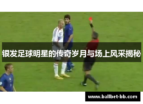 银发足球明星的传奇岁月与场上风采揭秘