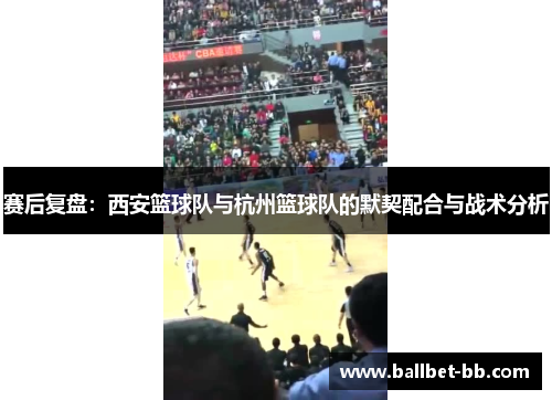 赛后复盘：西安篮球队与杭州篮球队的默契配合与战术分析