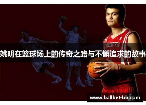 姚明在篮球场上的传奇之路与不懈追求的故事